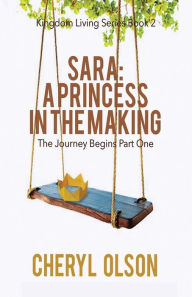 Title: Sara, A Princess in the Making: The Journey Begins, Author: Cheryl R Olson