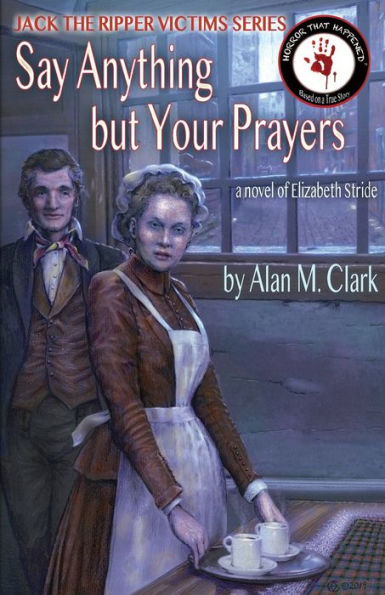 Say Anything but Your Prayers: A Novel of Elizabeth Stride, the Third Victim Jack Ripper