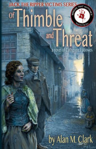 Title: Of Thimble and Threat: a novel of Catherine Eddowes, the fourth victim of Jack the Ripper, Author: Alan M Clark