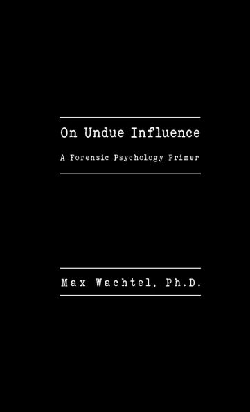 On Undue Influence: A Forensic Psychology Primer