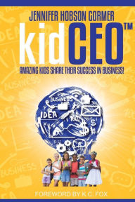 Title: kidCEO: Amazing Kids Share Their Success in Business, Author: Jennifer J Hobson Gormer