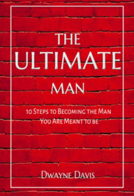 Title: The Ultimate Man: 10 Steps to Becoming the Man You Are Meant to Be, Author: Dwayne Davis