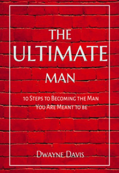 The Ultimate Man: 10 Steps to Becoming the Man You Are Meant to Be