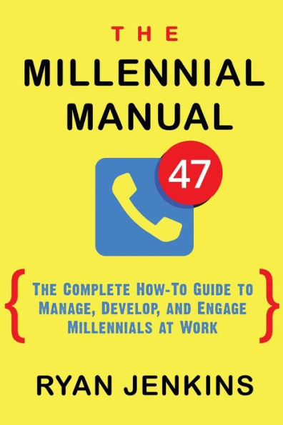 The Millennial Manual: The Complete How-To Guide To Manage, Develop, and Engage Millennials At Work