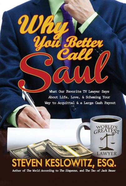 Why You Better Call Saul: What Our Favorite TV Lawyer Says About Life, Love, and Scheming Your Way to Acquittal and a Large Cash Payout