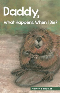 Title: Daddy, What Happens When I Die?, Author: Betty Lok