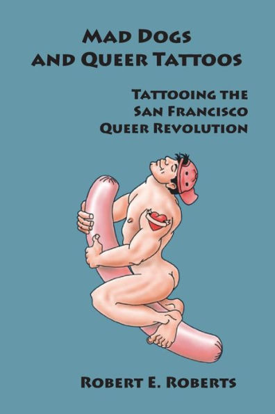 Mad Dogs And Queer Tattoos: Tattooing the San Francisco Queer Revolution