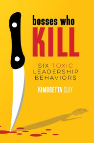 Title: Bosses Who Kill: 6 Toxic Leadership Behaviors, Author: Kimbretta Clay