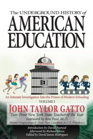 Title: The Underground History of American Education, Volume I: An Intimate Investigation Into the Prison of Modern Schooling, Author: John Taylor Gatto