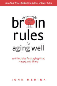 Title: Brain Rules for Aging Well: 10 Principles for Staying Vital, Happy, and Sharp, Author: John Medina