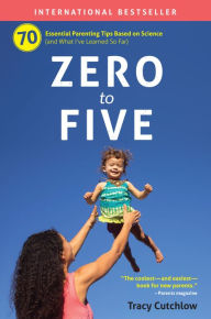 Title: Zero to Five: 70 Essential Parenting Tips Based on Science, Author: Tracy Cutchlow