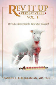 Title: Rev It Up - Verse by Verse - Vol 1: Revelation Demystified & the Future Clarified, Author: Samuel Kojoglanian