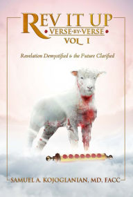 Title: Rev It Up - Verse by Verse - Vol 1: Revelation Demystified & the Future Clarified, Author: Dr Samuel A. Kojoglanian