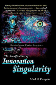 Title: The Ramifications of Innovation Singularity: Questioning Our Rush to Acceptance, Author: Mark Dangelo