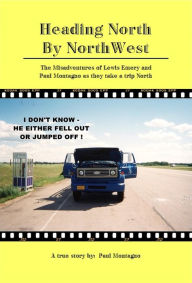 Title: Heading North by NorthWest: The Misadventures of Lewis Emery and Paul Montagno when they take a trip North, Author: Ambrogio Colombo