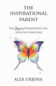 Title: The Inspirational Parent: The Magical Ingredients for Effective Parenting, Author: Hector J. Rivera