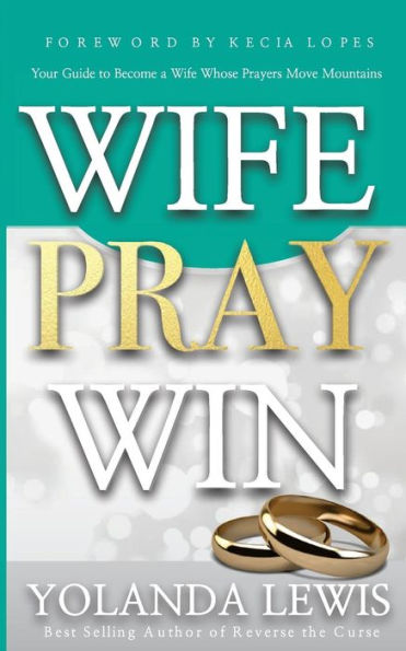 Wife. Pray. Win.: Your Guide to Become a Wife Whose Prayers Move Mountains