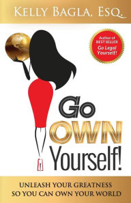Title: Go Own Yourself: Unleash your Greatness so you can Own Your World, Author: Esq. Kelly Bagla