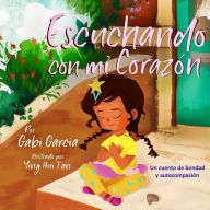 Title: Escuchando con mi Corazón: Una cuento de bondad y autocompasión, Author: Gabi Garcia