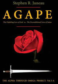 Title: AGAPE-Part A: The Unfailing Love of God vs. The Unconditional Love of Satan, Author: Stephen R Juneau