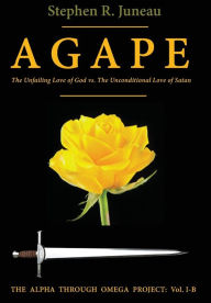 Title: AGAPE - Part B: The Unfailing Love of God vs. The Unconditional Love of Satan, Author: Stephen R Juneau