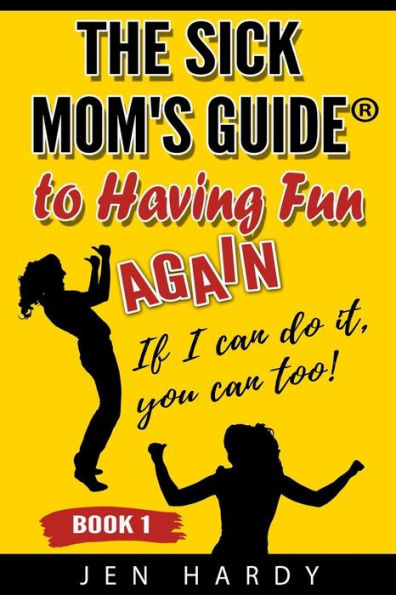 The Sick Mom's Guide to Having Fun Again: If I can do it, you can too!
