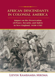Title: AFRICAN DESCENDANTS IN COLONIAL AMERICA: Impact on the Preservation of Peace, Security, and Safety in New England: 1638-1783, Author: Lievin Kambamba Mboma