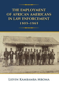 Title: The Employment of African Americans in Law Enforcement, 1803-1865: none, Author: Lievin Kambamba Mboma