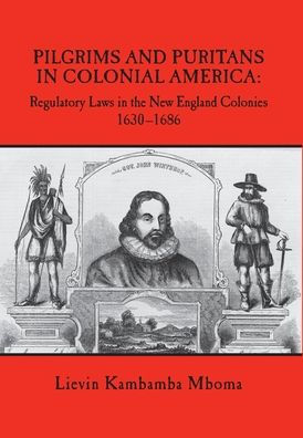 PILGRIMS AND PURITANS IN COLONIAL AMERICA: Regulatory Laws in the New England Colonies, 1630-1686