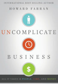 Title: Uncomplicate Business: All It Takes Is People, Time, and Money, Author: Howard Farran