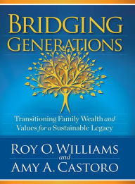 Title: Bridging Generations: Transitioning Family Wealth and Values for a Sustainable Legacy, Author: Amy A. Castoro
