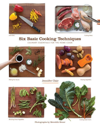 Six Basic Cooking Techniques Culinary Essentials For The Home Cook By Jennifer Clair Paperback Barnes Noble