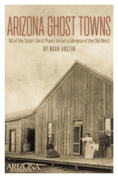 Arizona Ghost Towns: 50 of the State's Best Places to Get a Glimpse of the Old West
