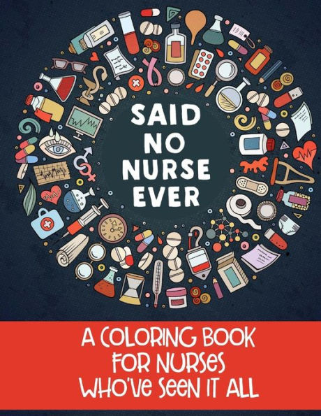 Said No Nurse Ever: A Coloring Book For Nurses Who've Seen It All