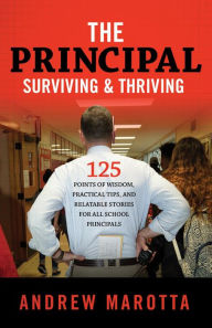 Title: The Principal: Surviving & Thriving: 125 Points of Wisdom, Practical Tips and Relatable Stories for all Leaders, Author: Andrew Marotta