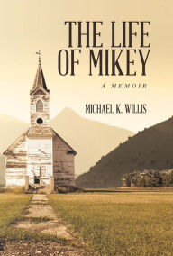 Title: The Life of Mikey: A Memoir, Author: Michael K Willis