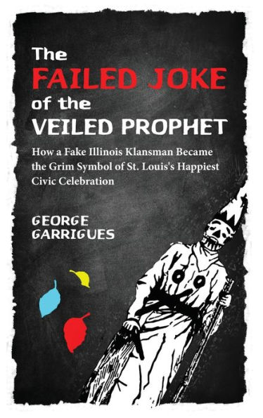 The Failed Joke of the Veiled Prophet: How a Fake Illinois Klansman Became the Grim Symbol of St. Louis's Happiest Civic Celebration