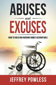 Title: Abuses and Excuses: How to Hold Bad Nursing Homes Accountable, Author: Jeffrey Powless