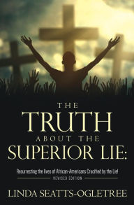 Title: The Truth about the Superior Lie: : Resurrecting the lives of African-Americans Crucified by the Lie! Revised Edition, Author: Linda Seatts-Ogletree