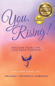 Title: You. Rising!: Reclaim Your Life. Live Your Purpose., Author: Lori Anne Rising