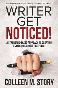 Title: Writer Get Noticed!: A Strengths-Based Approach to Creating a Standout Author Platform, Author: Colleen M Story