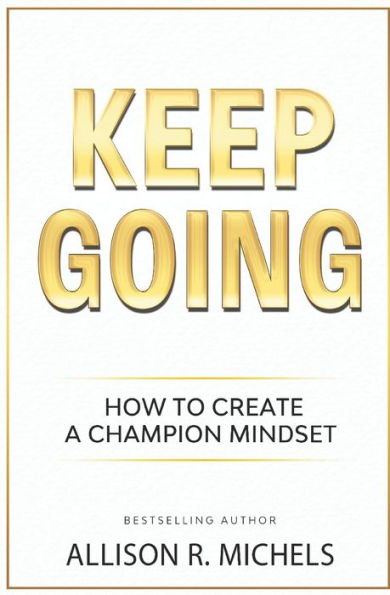 Keep Going: The Steps to Create a Champion Mindset