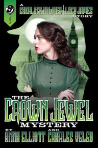 Title: The Crown Jewel Mystery: A Sherlock Holmes and Lucy James Story, Author: Anna Elliott