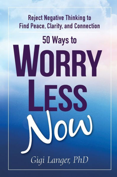 50 Ways to Worry Less Now: Reject Negative Thinking Find Peace, Clarity, and Connection