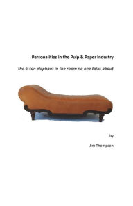 Title: Personalities in the Pulp & Paper Industry: the 6-ton elephant in the room no one talks about, Author: Jim Thompson