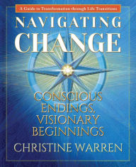 Title: Navigating Change: Conscious Endings, Visionary Beginnings, Author: Christine Warren