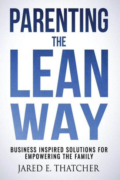 Parenting the Lean Way: Business Inspired Solutions for Empowering the Family