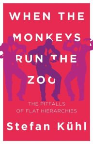 Title: When the Monkeys Run the Zoo: The Pitfalls of Flat Hierarchies, Author: Stefan Kühl