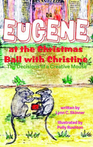 Title: Eugene at the Christmas Ball with Christine: The Decisions of a Creative Mouse, Author: Lynn C Skinner