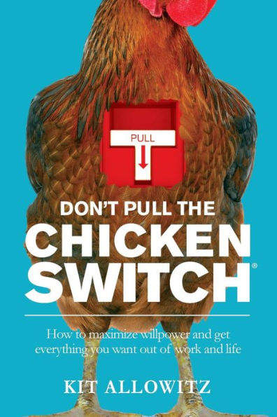 Don't Pull the Chicken Switch: How to maximize willpower and get everything you want out of work and life